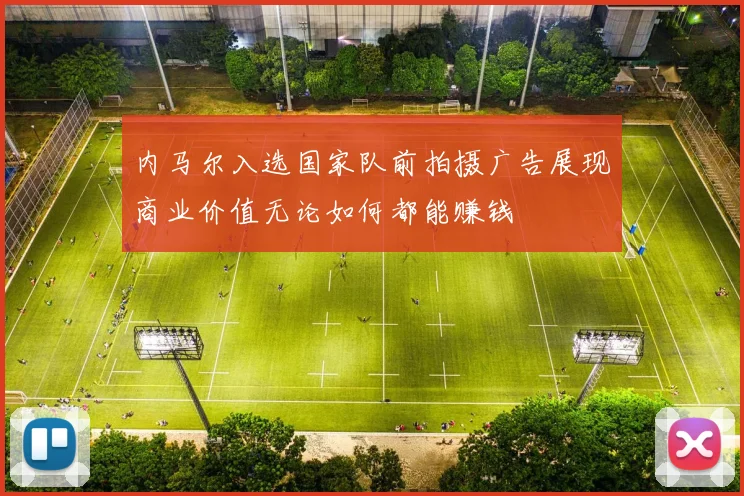 内马尔入选国家队前拍摄广告展现商业价值无论如何都能赚钱