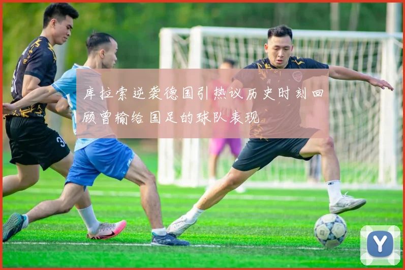 库拉索逆袭德国引热议历史时刻回顾曾输给国足的球队表现