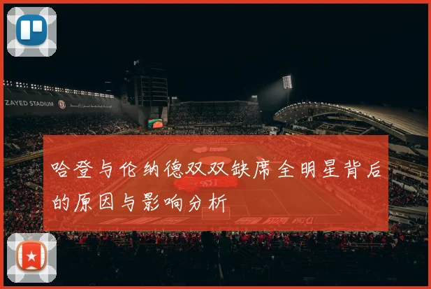 哈登与伦纳德双双缺席全明星背后的原因与影响分析