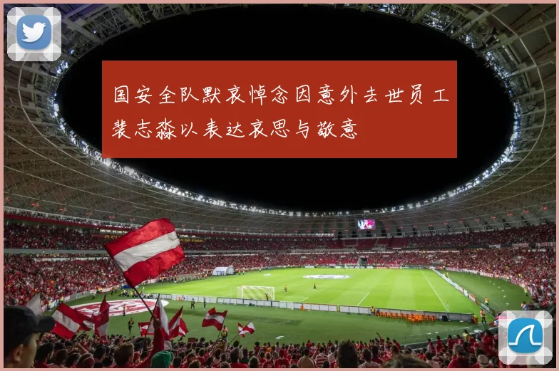 国安全队默哀悼念因意外去世员工裴志淼以表达哀思与敬意