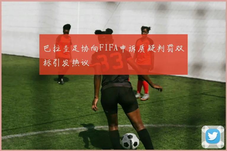 巴拉圭足协向FIFA申诉质疑判罚双标引发热议