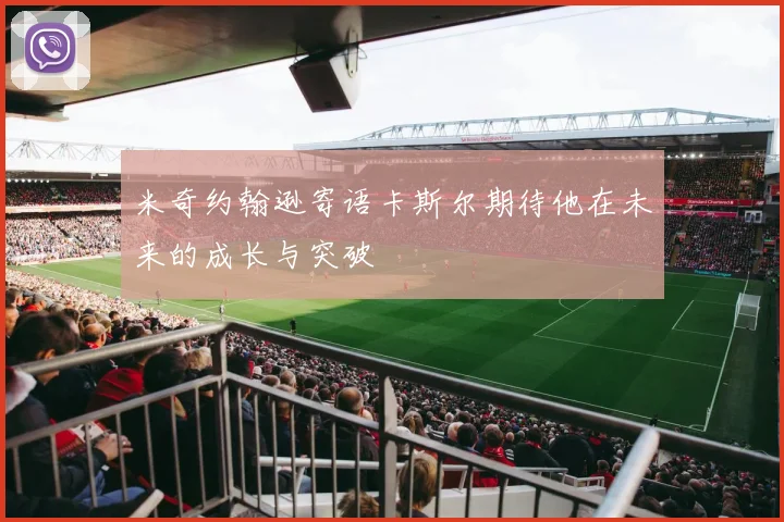 米奇约翰逊寄语卡斯尔期待他在未来的成长与突破