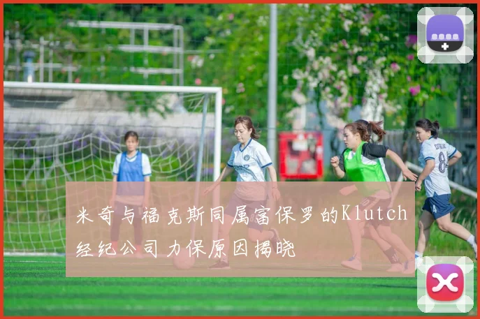 米奇与福克斯同属富保罗的Klutch经纪公司力保原因揭晓