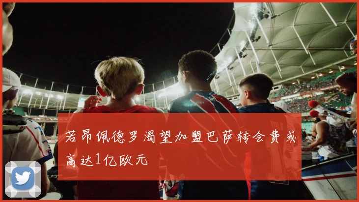 若昂佩德罗渴望加盟巴萨转会费或高达1亿欧元