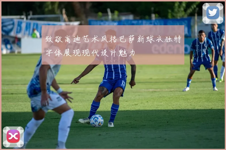 致敬高迪艺术风格巴萨新球衣独特字体展现现代设计魅力