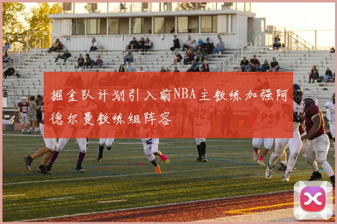 掘金队计划引入前NBA主教练加强阿德尔曼教练组阵容