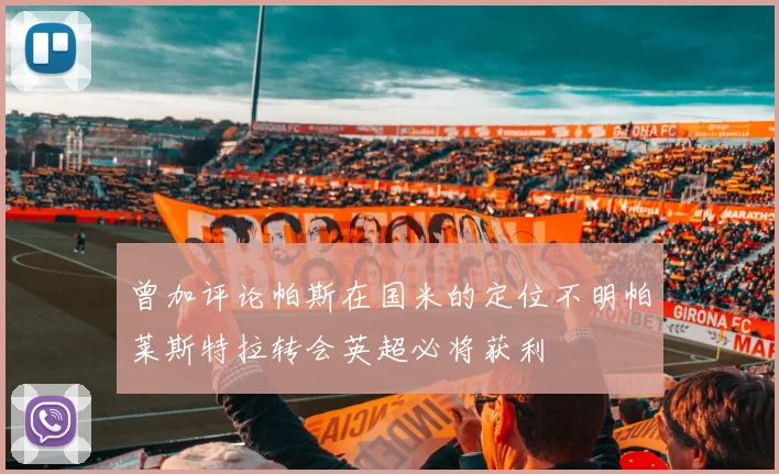 曾加评论帕斯在国米的定位不明帕莱斯特拉转会英超必将获利