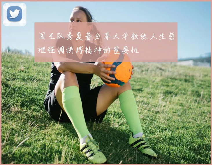 国王队秀夏普分享大学教练人生哲理强调拼搏精神的重要性